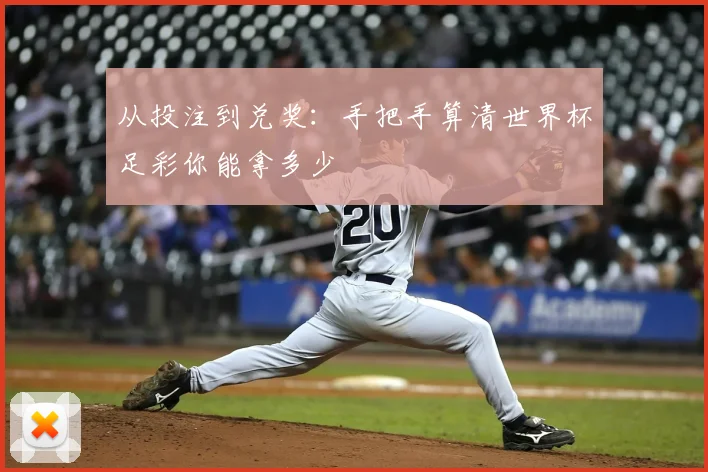 从投注到兑奖:手把手算清世界杯足彩你能拿多少