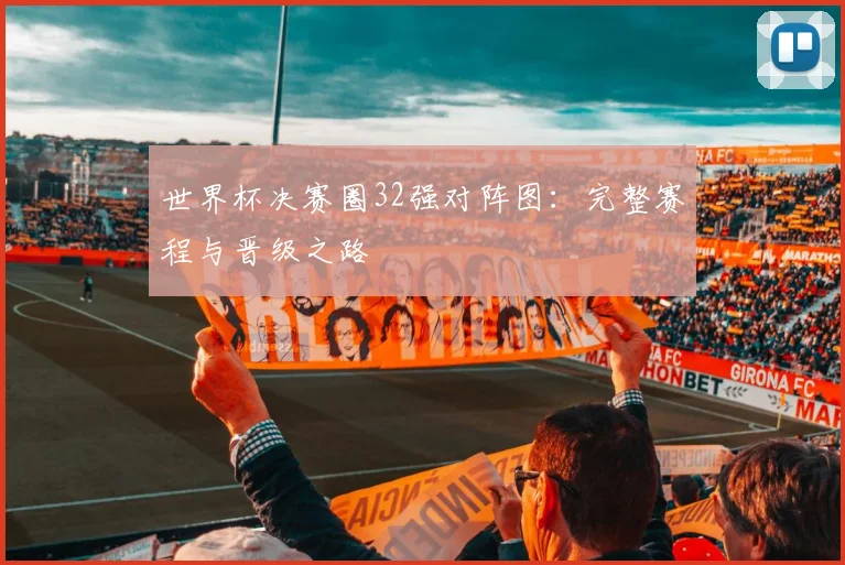 世界杯决赛圈32强对阵图:完整赛程与晋级之路