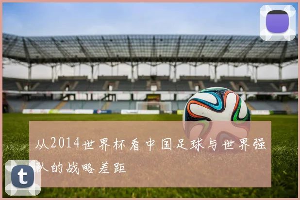 从2014世界杯看中国足球与世界强队的战略差距