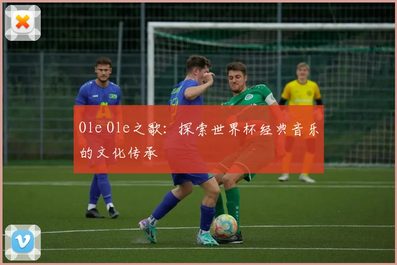 Ole Ole之歌：探索世界杯经典音乐的文化传承