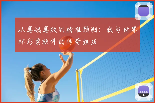 从屡战屡败到精准预测:我与世界杯彩票软件的传奇经历
