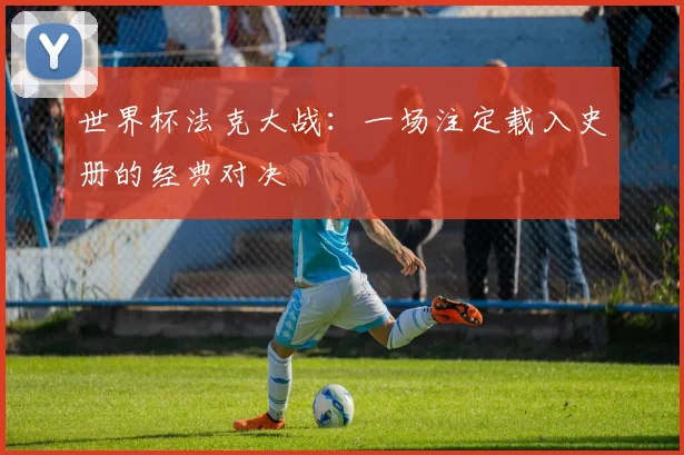 世界杯法克大战：一场注定载入史册的经典对决