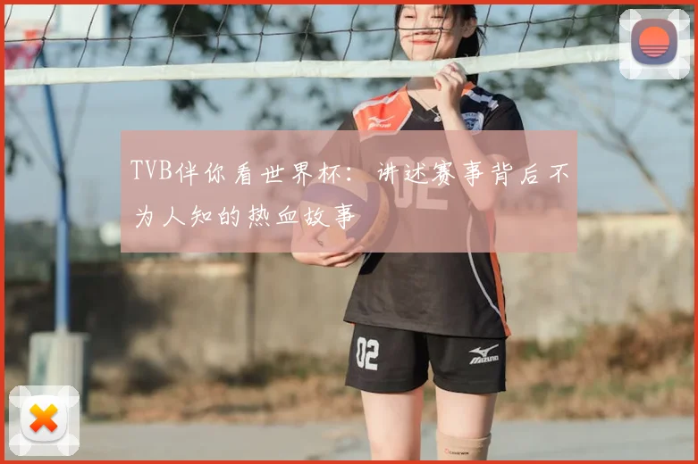 TVB伴你看世界杯:讲述赛事背后不为人知的热血故事