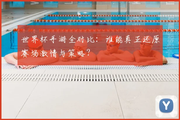 世界杯手游全对比:谁能真正还原赛场激情与策略?