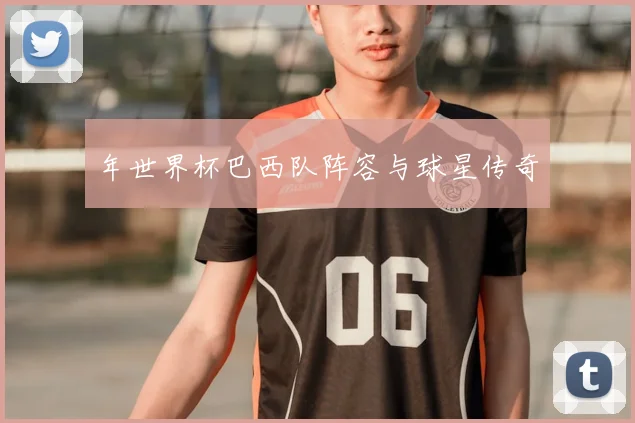年世界杯巴西队阵容与球星传奇