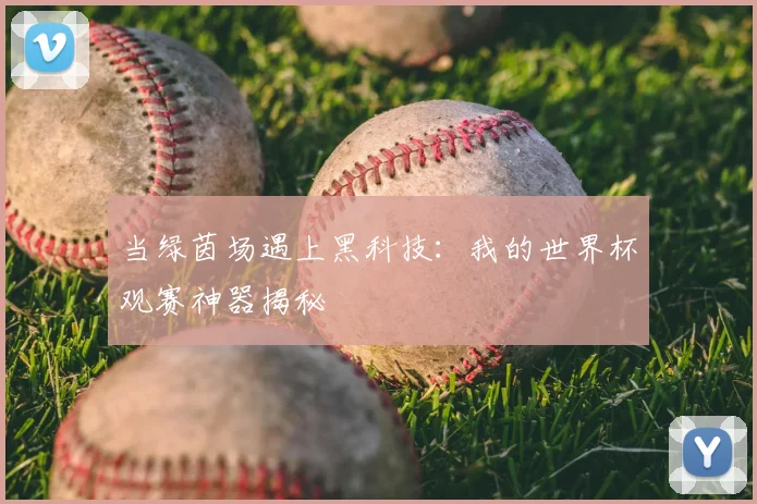 当绿茵场遇上黑科技：我的世界杯观赛神器揭秘