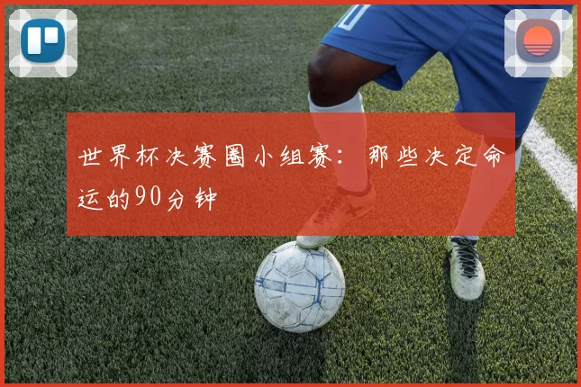 世界杯决赛圈小组赛:那些决定命运的90分钟