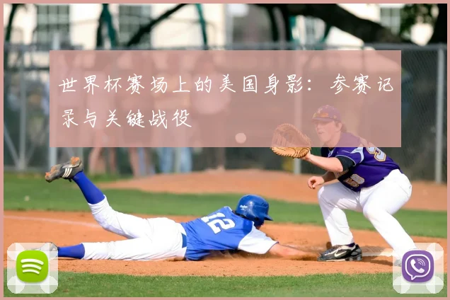 世界杯赛场上的美国身影：参赛记录与关键战役