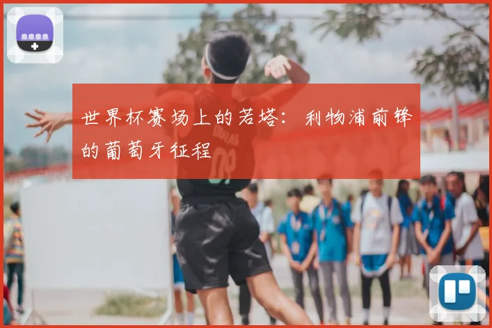 世界杯赛场上的若塔：利物浦前锋的葡萄牙征程