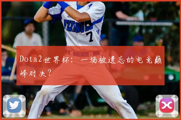 Dota2世界杯：一场被遗忘的电竞巅峰对决？