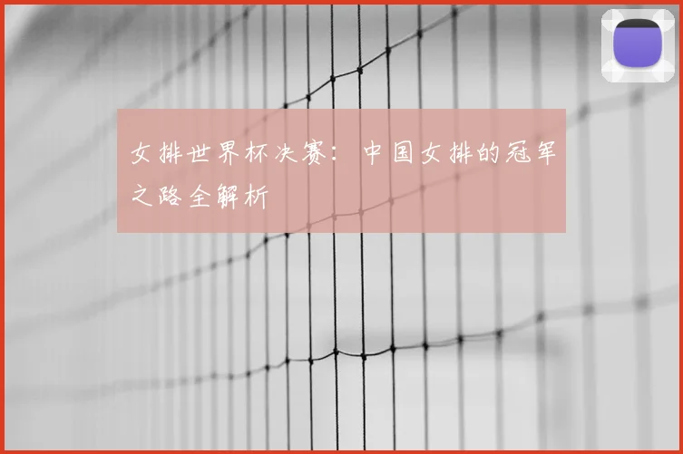 女排世界杯决赛：中国女排的冠军之路全解析