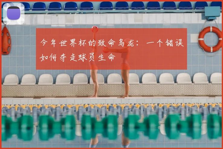 今年世界杯的致命乌龙：一个错误如何夺走球员生命