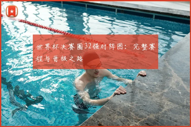 世界杯决赛圈32强对阵图:完整赛程与晋级之路
