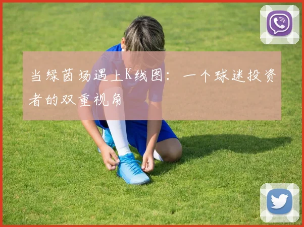 当绿茵场遇上K线图:一个球迷投资者的双重视角
