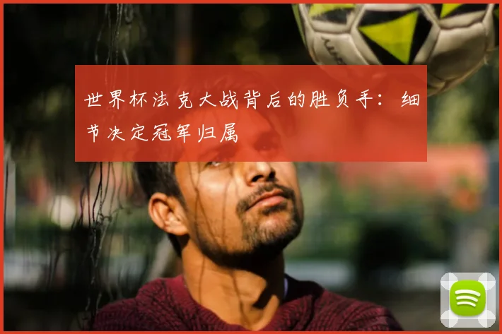 世界杯法克大战背后的胜负手：细节决定冠军归属