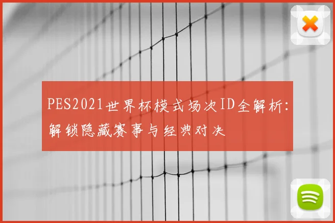 PES2021世界杯模式场次ID全解析：解锁隐藏赛事与经典对决