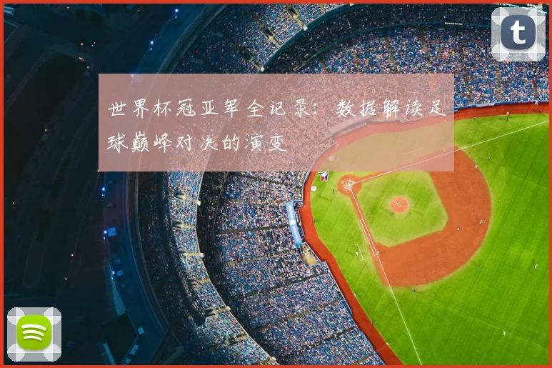 世界杯冠亚军全记录：数据解读足球巅峰对决的演变