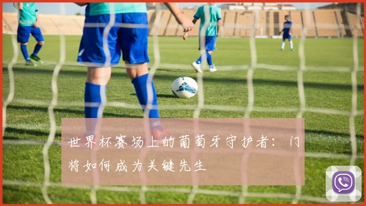 世界杯赛场上的葡萄牙守护者：门将如何成为关键先生