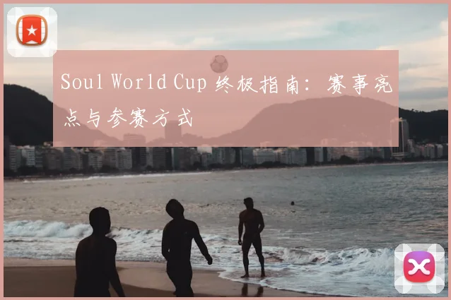 Soul World Cup 终极指南:赛事亮点与参赛方式