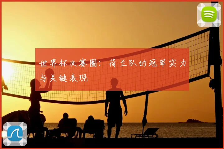 世界杯决赛圈:荷兰队的冠军实力与关键表现