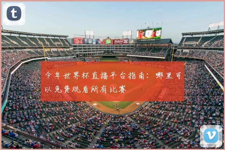 今年世界杯直播平台指南:哪里可以免费观看所有比赛